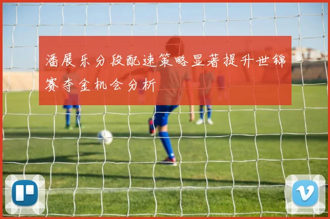 潘展乐分段配速策略显著提升世锦赛夺金机会分析